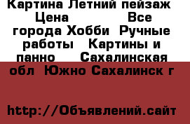 Картина Летний пейзаж › Цена ­ 25 420 - Все города Хобби. Ручные работы » Картины и панно   . Сахалинская обл.,Южно-Сахалинск г.
